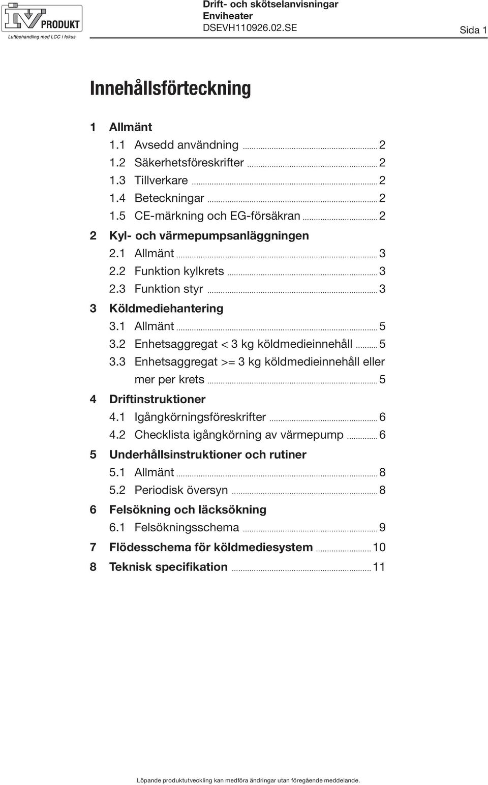 2 Enhetsaggregat < 3 kg köldmedieinnehåll...5 3.3 Enhetsaggregat >= 3 kg köldmedieinnehåll eller mer per krets...5 4 Driftinstruktioner 4.1 Igångkörningsföreskrifter...6 4.