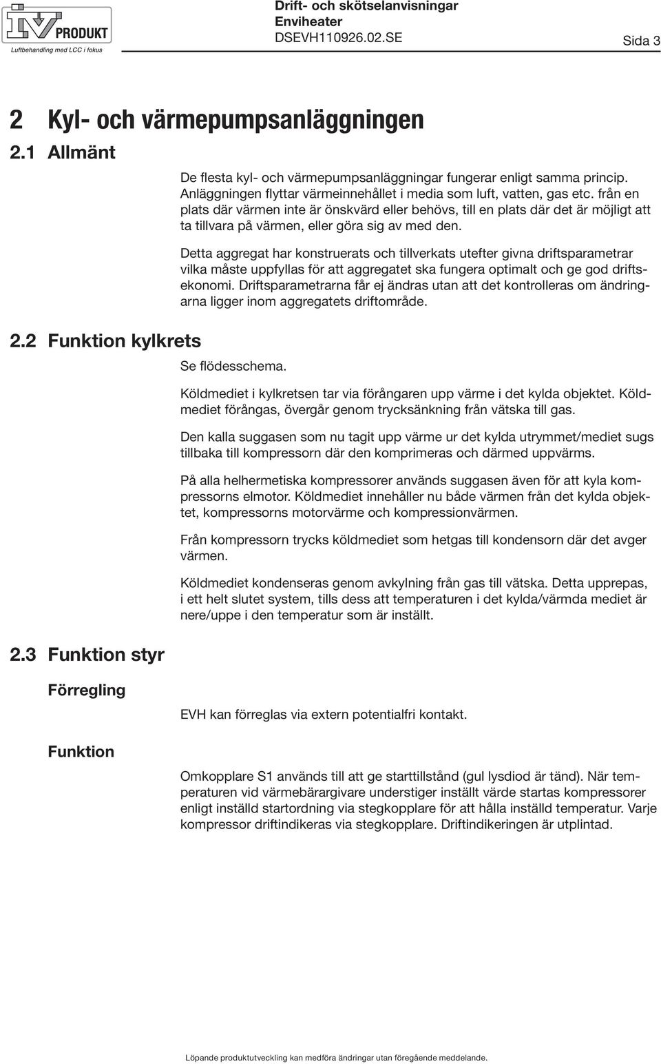 från en plats där värmen inte är önskvärd eller behövs, till en plats där det är möjligt att ta tillvara på värmen, eller göra sig av med den.