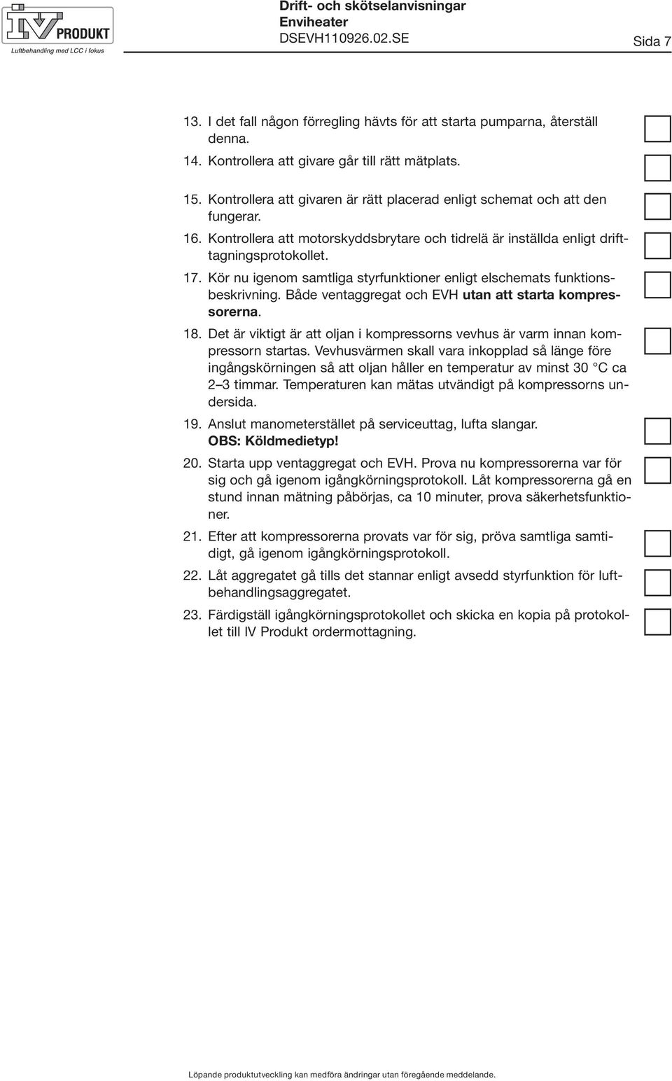 Kör nu igenom samtliga styrfunktioner enligt elschemats funktionsbeskrivning. Både ventaggregat och EVH utan att starta kompressorerna. 18.