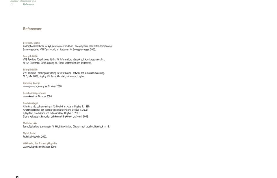 Energi & Miljö VVS Tekniska Föreningens tidning för information, nätverk och kunskapsutveckling. Nr 5, Maj 2008, årgång 79. Tema Klimatet, värmen och kylan. Göteborg Energi www.goteborgenergi.