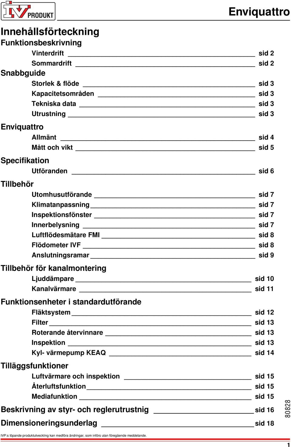 Anslutningsramar sid 9 Tillbehör för kanalmontering Ljuddämpare sid 10 Kanalvärmare sid 11 Funktionsenheter i standardutförande Fläktsystem sid 12 Filter sid 13 Roterande återvinnare sid 13