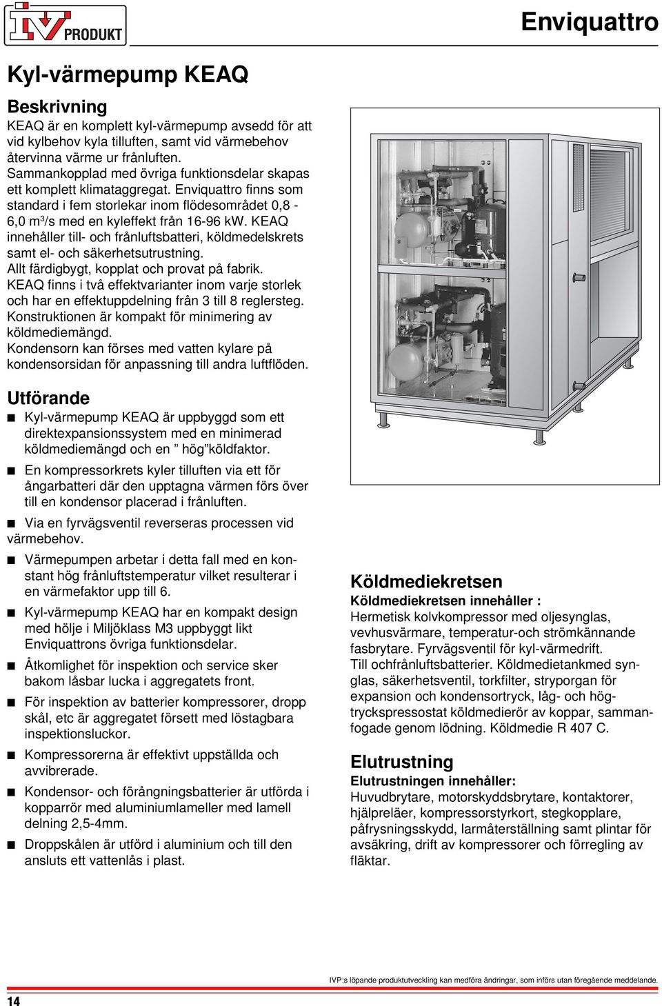 KEAQ innehåller till- och frånluftsbatteri, köldmedelskrets samt el- och säkerhetsutrustning. Allt färdigbygt, kopplat och provat på fabrik.