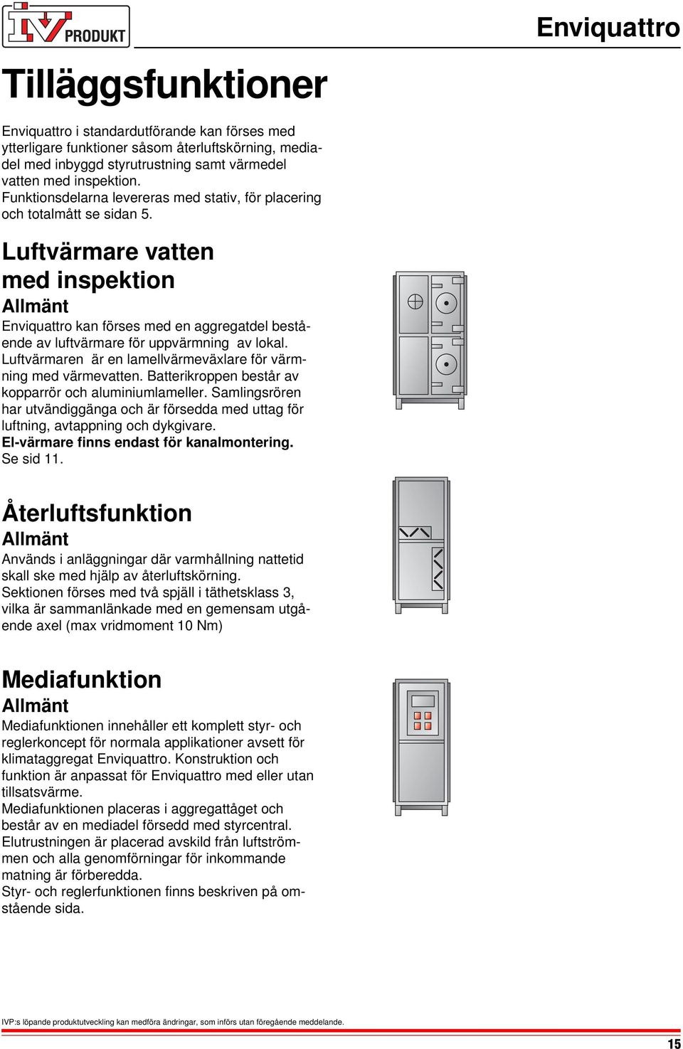 Luftvärmare vatten med inspektion Enviquattro kan förses med en aggregatdel bestående av luftvärmare för uppvärmning av lokal. Luftvärmaren är en lamellvärmeväxlare för värmning med värmevatten.