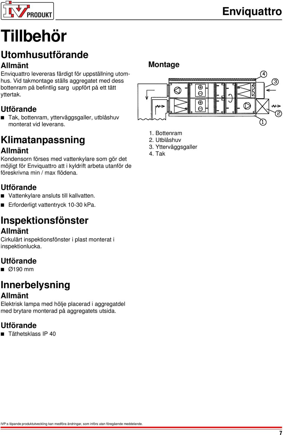 Klimatanpassning Kondensorn förses med vattenkylare som gör det möjligt för Enviquattro att i kyldrift arbeta utanför de föreskrivna min / max flödena. Vattenkylare ansluts till kallvatten.