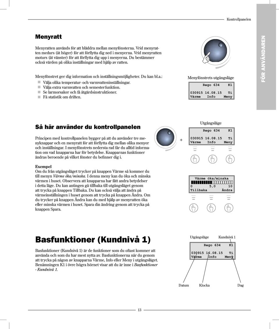 Menyfönstret ger dig information och inställningsmöjligheter. Du kan bl.a.: Välja olika temperatur- och varmvatteninställningar. Välja extra varmvatten och semesterfunktion.