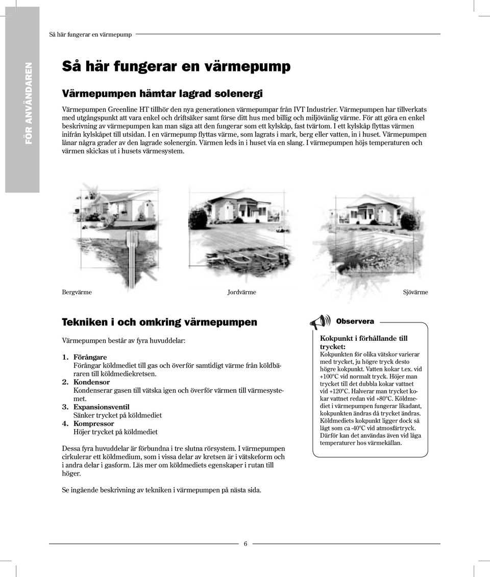 För att göra en enkel beskrivning av värmepumpen kan man säga att den fungerar som ett kylskåp, fast tvärtom. I ett kylskåp flyttas värmen inifrån kylskåpet till utsidan.