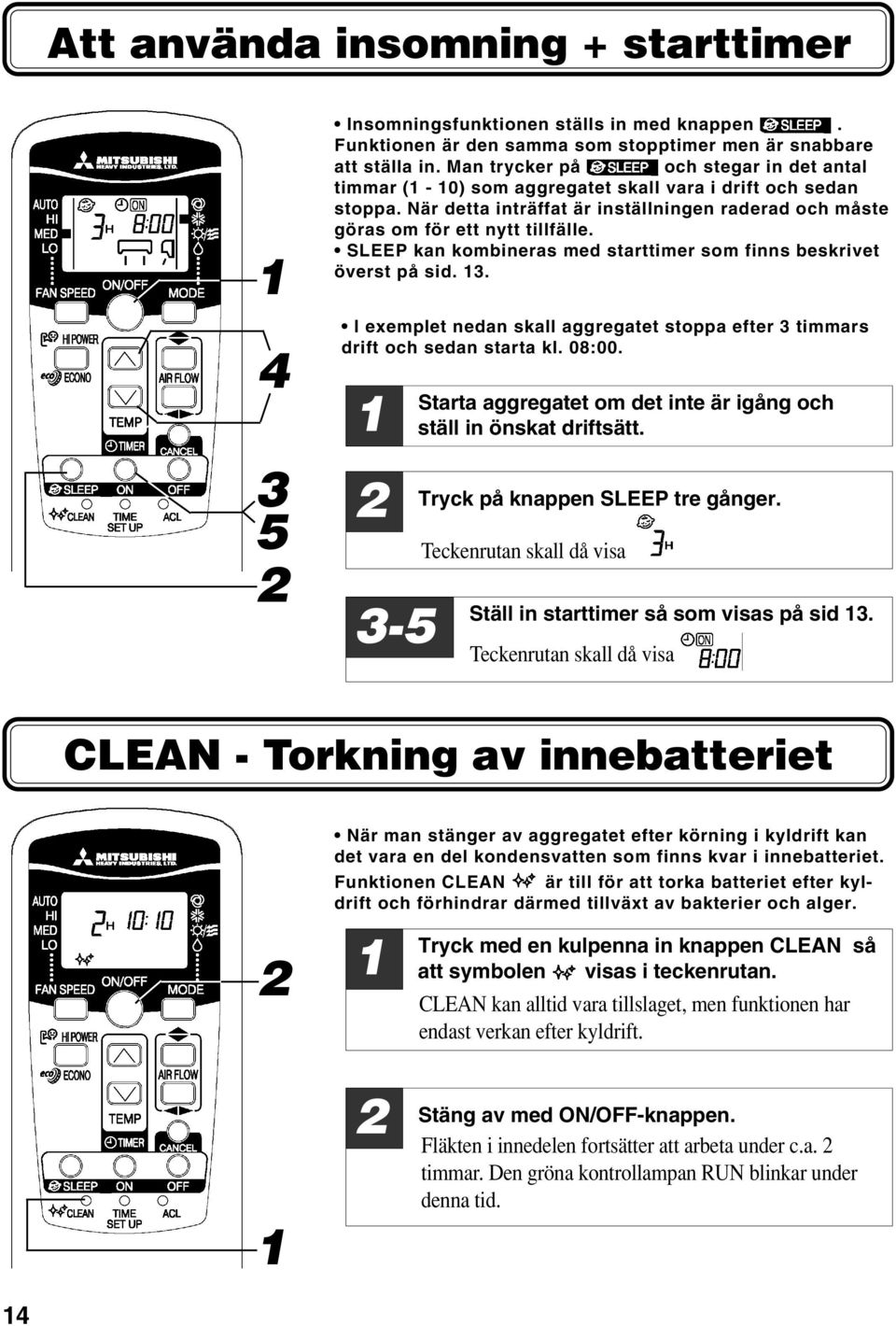 SLEEP kan kombineras med starttimer som finns beskrivet överst på sid. 3. I exemplet nedan skall aggregatet stoppa efter 3 timmars drift och sedan starta kl. 08:00.