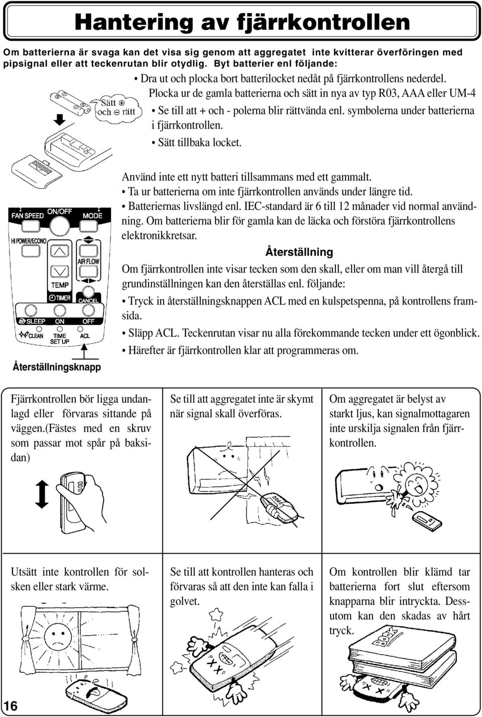 Plocka ur de gamla batterierna och sätt in nya av typ R03, AAA eller UM-4 Se till att + och - polerna blir rättvända enl. symbolerna under batterierna i fjärrkontrollen. Sätt tillbaka locket.