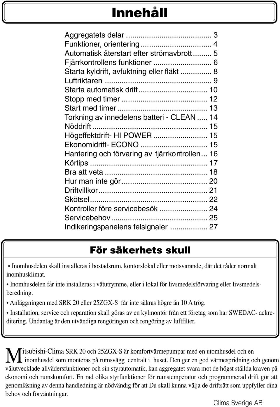 .. 5 Hantering och förvaring av fjärrkontrollen... 6 Körtips... 7 Bra att veta... 8 Hur man inte gör... 20 Driftvillkor... 2 Skötsel... 22 Kontroller före servicebesök... 24 Servicebehov.