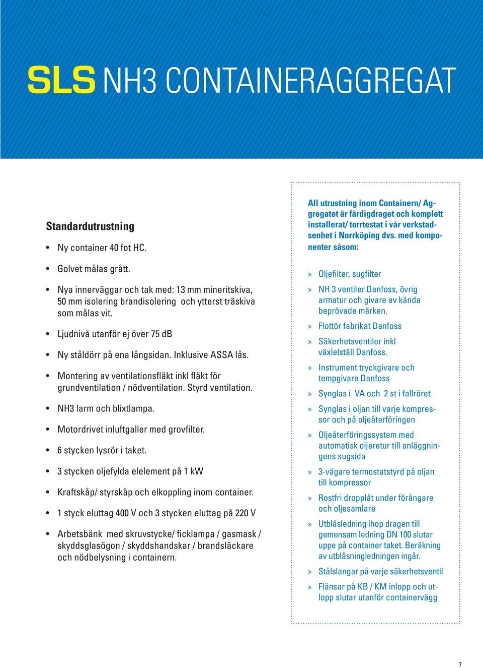NH3 larm och blixtlampa. Motordrivet inluftgaller med grovfilter. 6 stycken lysrör i taket. 3 stycken oljefylda elelement på 1 kw Kraftskåp/ styrskåp och elkoppling inom container.