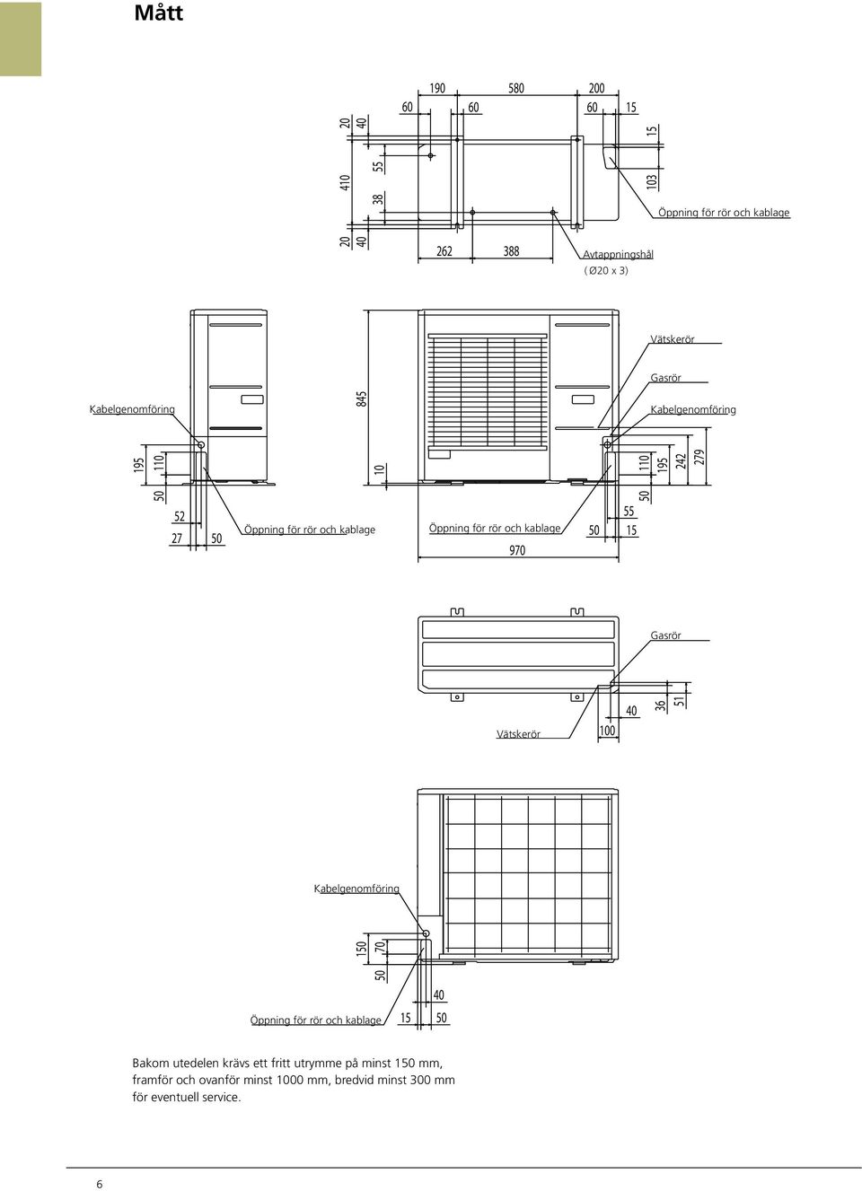 Opening for pipe and Öppning wiring för rör och kablage 970 55 50 15 50 Gasrör pipe Liquid pipe Vätskerör 100 40 36 51 abelgenomföring Cable gland 50 150 70 Opening for pipe and