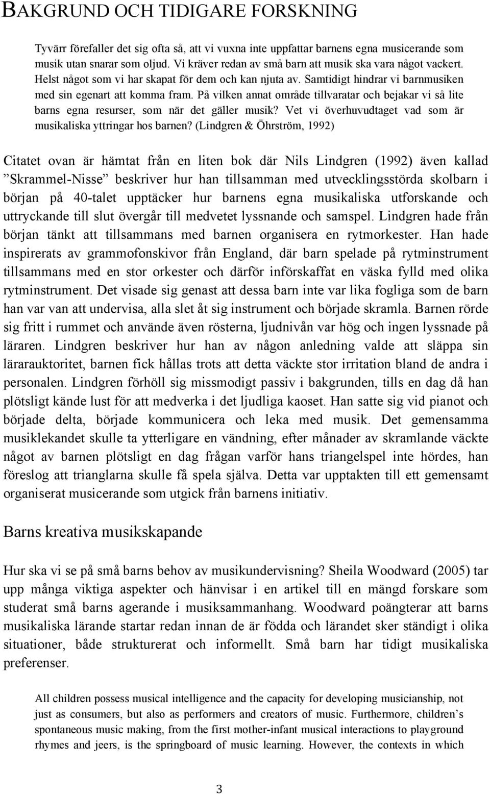 På vilken annat område tillvaratar och bejakar vi så lite barns egna resurser, som när det gäller musik? Vet vi överhuvudtaget vad som är musikaliska yttringar hos barnen?