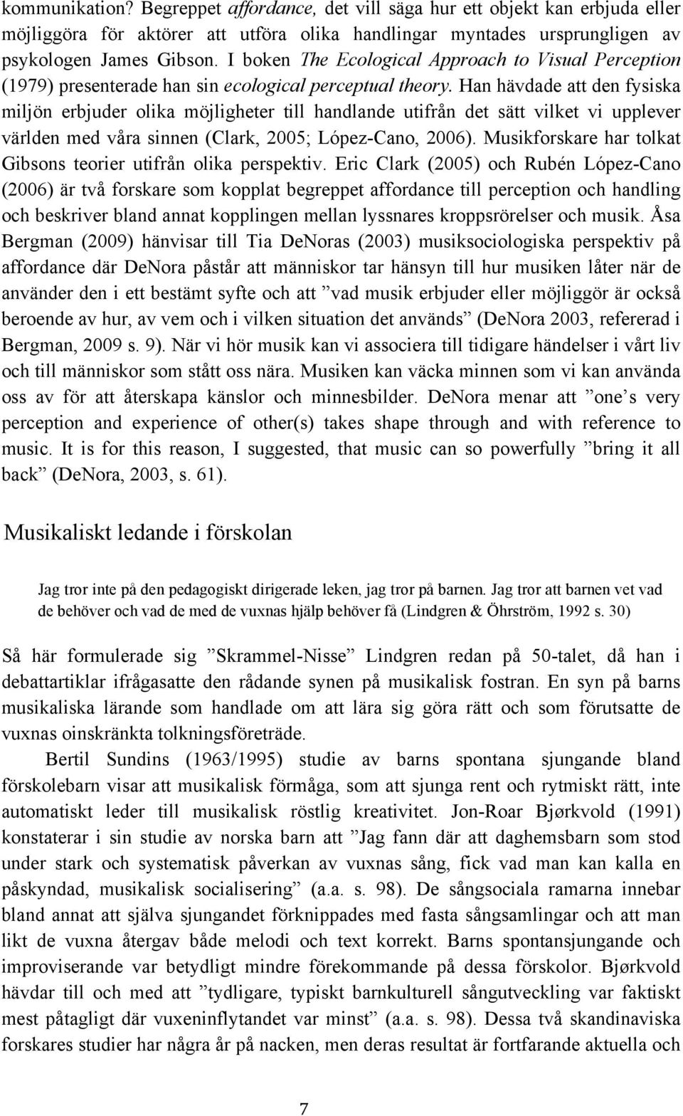 Han hävdade att den fysiska miljön erbjuder olika möjligheter till handlande utifrån det sätt vilket vi upplever världen med våra sinnen (Clark, 2005; López-Cano, 2006).