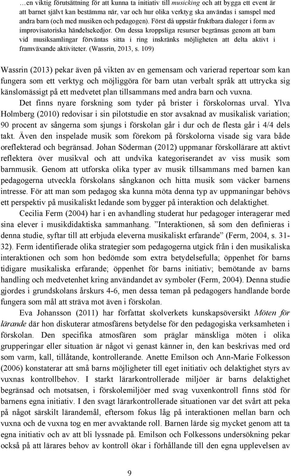 Om dessa kroppsliga resurser begränsas genom att barn vid musiksamlingar förväntas sitta i ring inskränks möjligheten att delta aktivt i framväxande aktiviteter. (Wassrin, 2013, s.