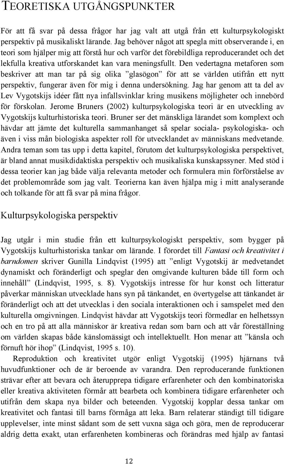 Den vedertagna metaforen som beskriver att man tar på sig olika glasögon för att se världen utifrån ett nytt perspektiv, fungerar även för mig i denna undersökning.