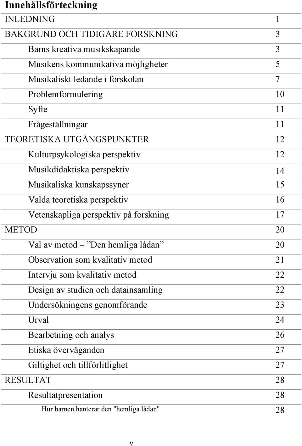 Vetenskapliga perspektiv på forskning 17 METOD 20 Val av metod Den hemliga lådan 20 Observation som kvalitativ metod 21 Intervju som kvalitativ metod 22 Design av studien och datainsamling 22