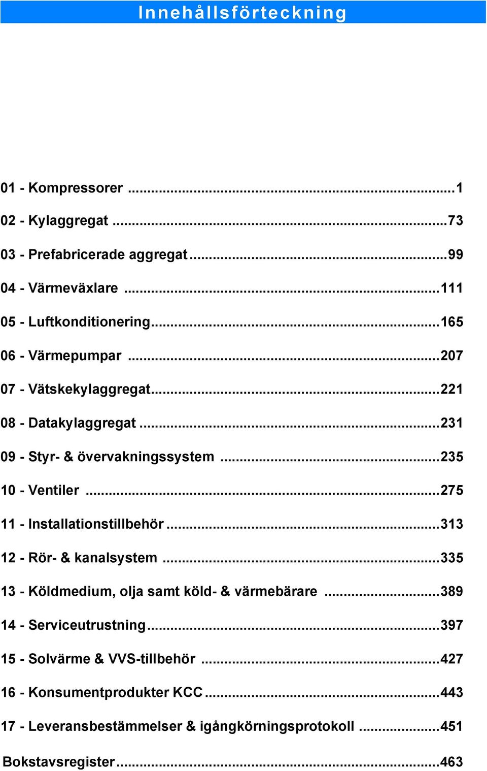 ..275 11 - Installationstillbehör...313 12 - Rör- & kanalsystem...335 13 - Köldmedium, olja samt köld- & värmebärare...389 14 - Serviceutrustning.