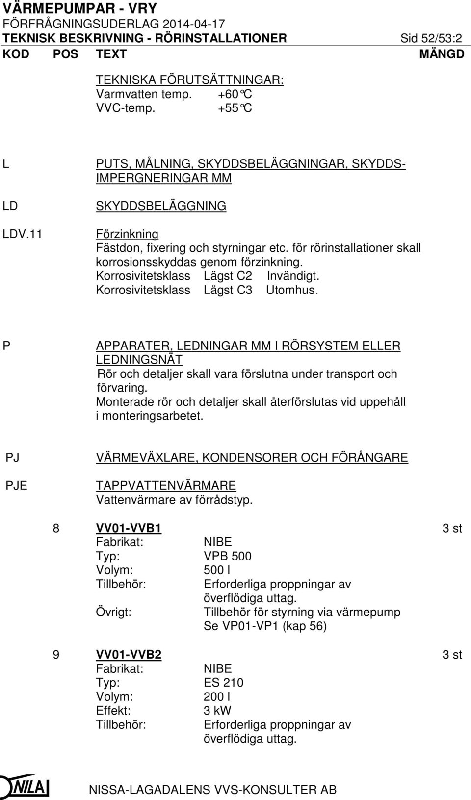 Korrosivitetsklass Lägst C2 Invändigt. Korrosivitetsklass Lägst C3 Utomhus. P APPARATER, LEDNINGAR MM I RÖRSYSTEM ELLER LEDNINGSNÄT Rör och detaljer skall vara förslutna under transport och förvaring.