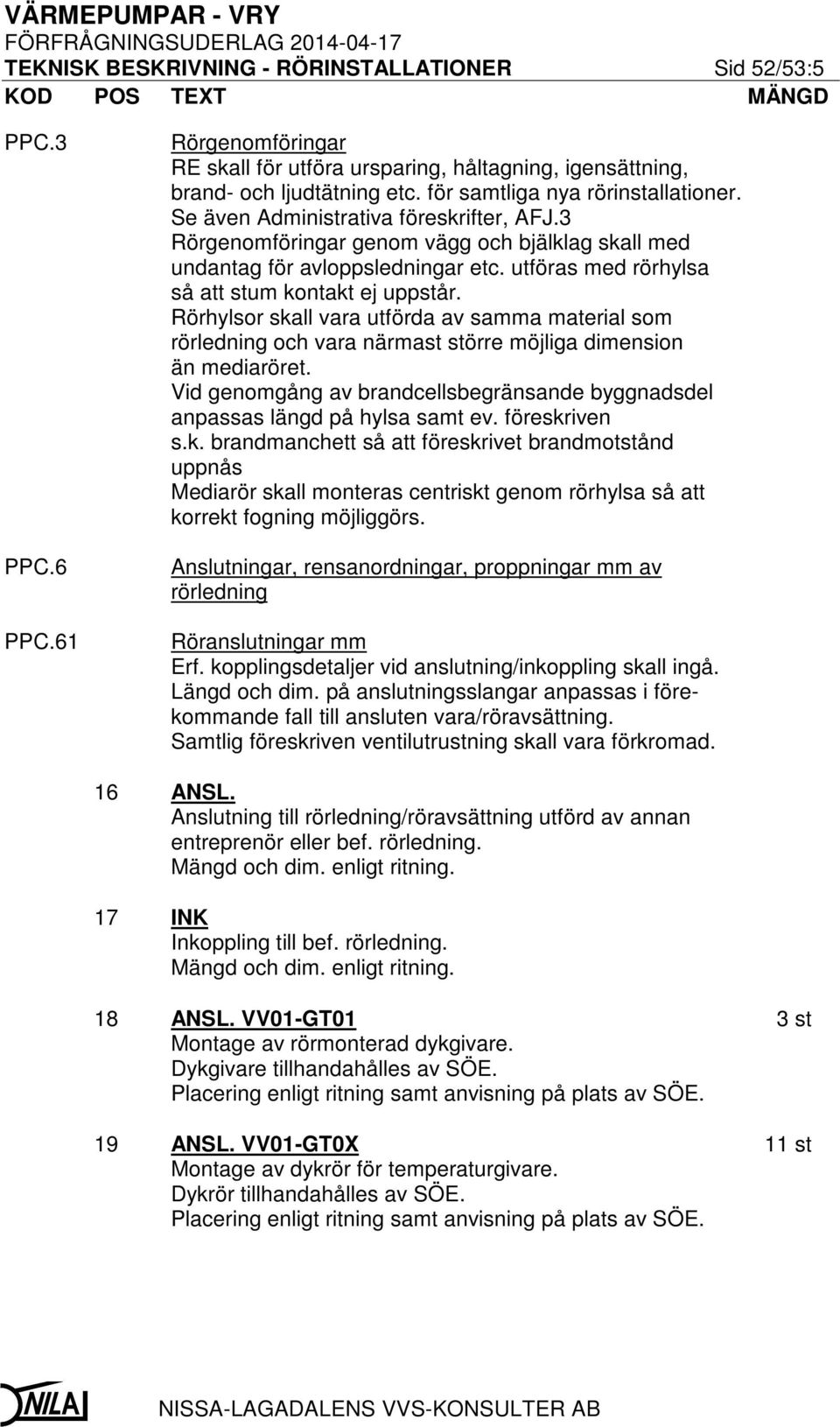 utföras med rörhylsa så att stum kontakt ej uppstår. Rörhylsor skall vara utförda av samma material som rörledning och vara närmast större möjliga dimension än mediaröret.