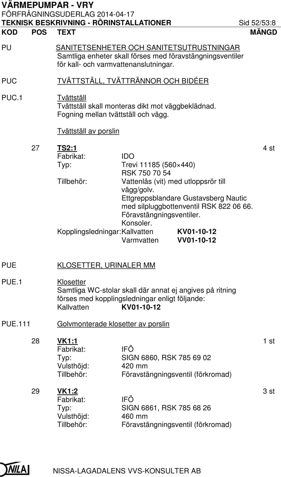 TVÄTTSTÄLL, TVÄTTRÄNNOR OCH BIDÉER Tvättställ Tvättställ skall monteras dikt mot väggbeklädnad. Fogning mellan tvättställ och vägg.