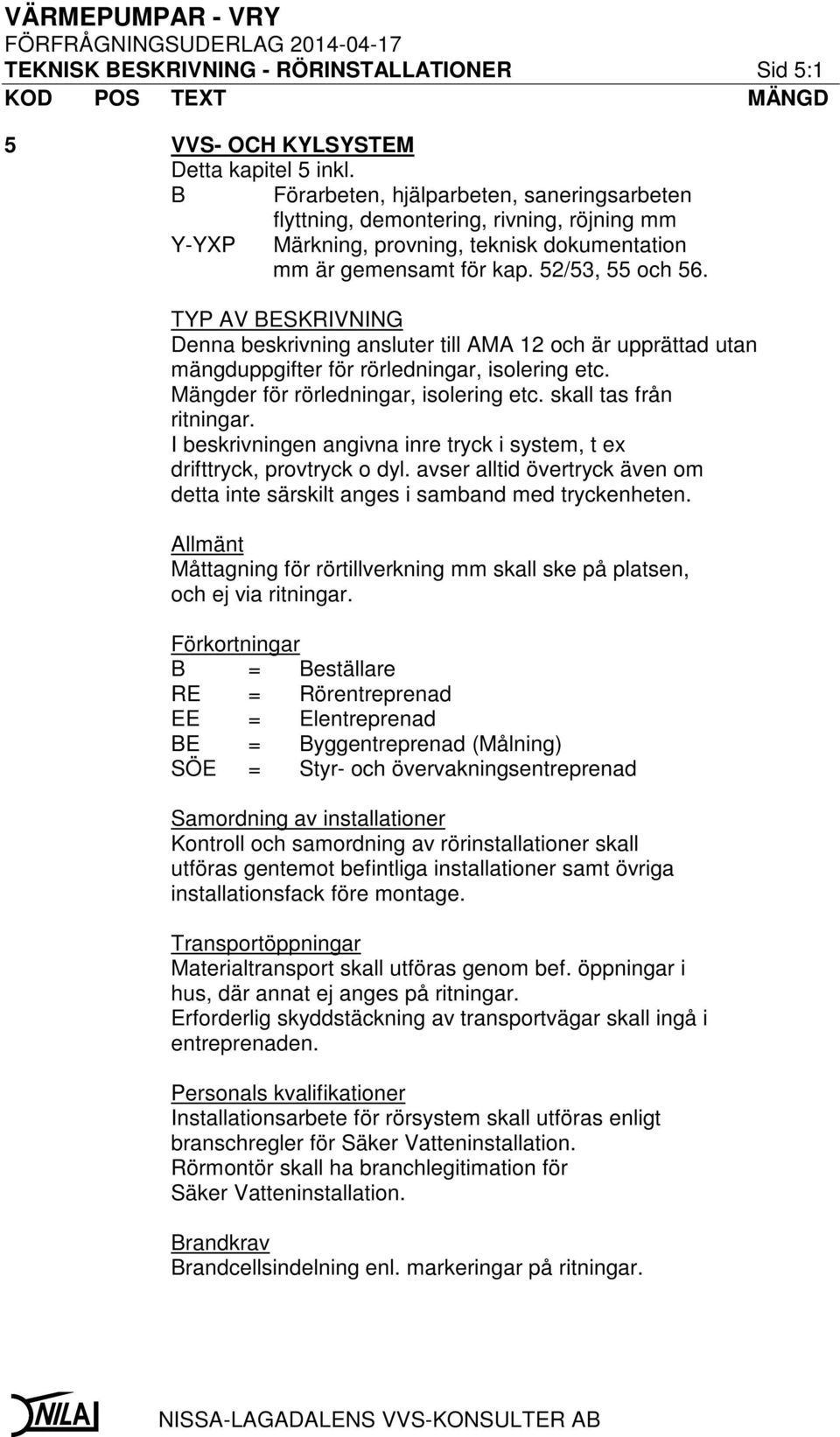 TYP AV BESKRIVNING Denna beskrivning ansluter till AMA 12 och är upprättad utan mängduppgifter för rörledningar, isolering etc. Mängder för rörledningar, isolering etc. skall tas från ritningar.