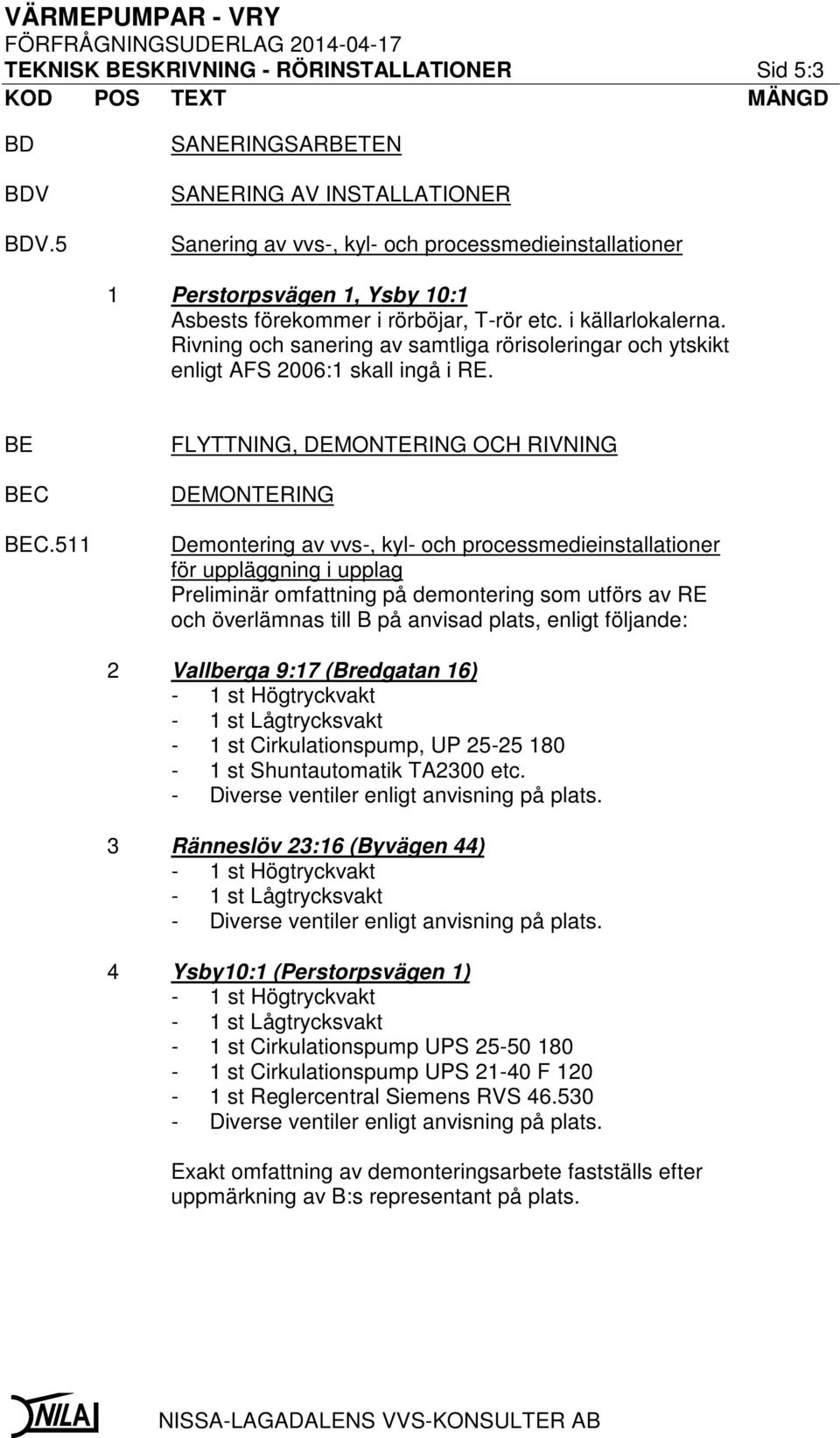 Rivning och sanering av samtliga rörisoleringar och ytskikt enligt AFS 2006:1 skall ingå i RE. BE BEC BEC.