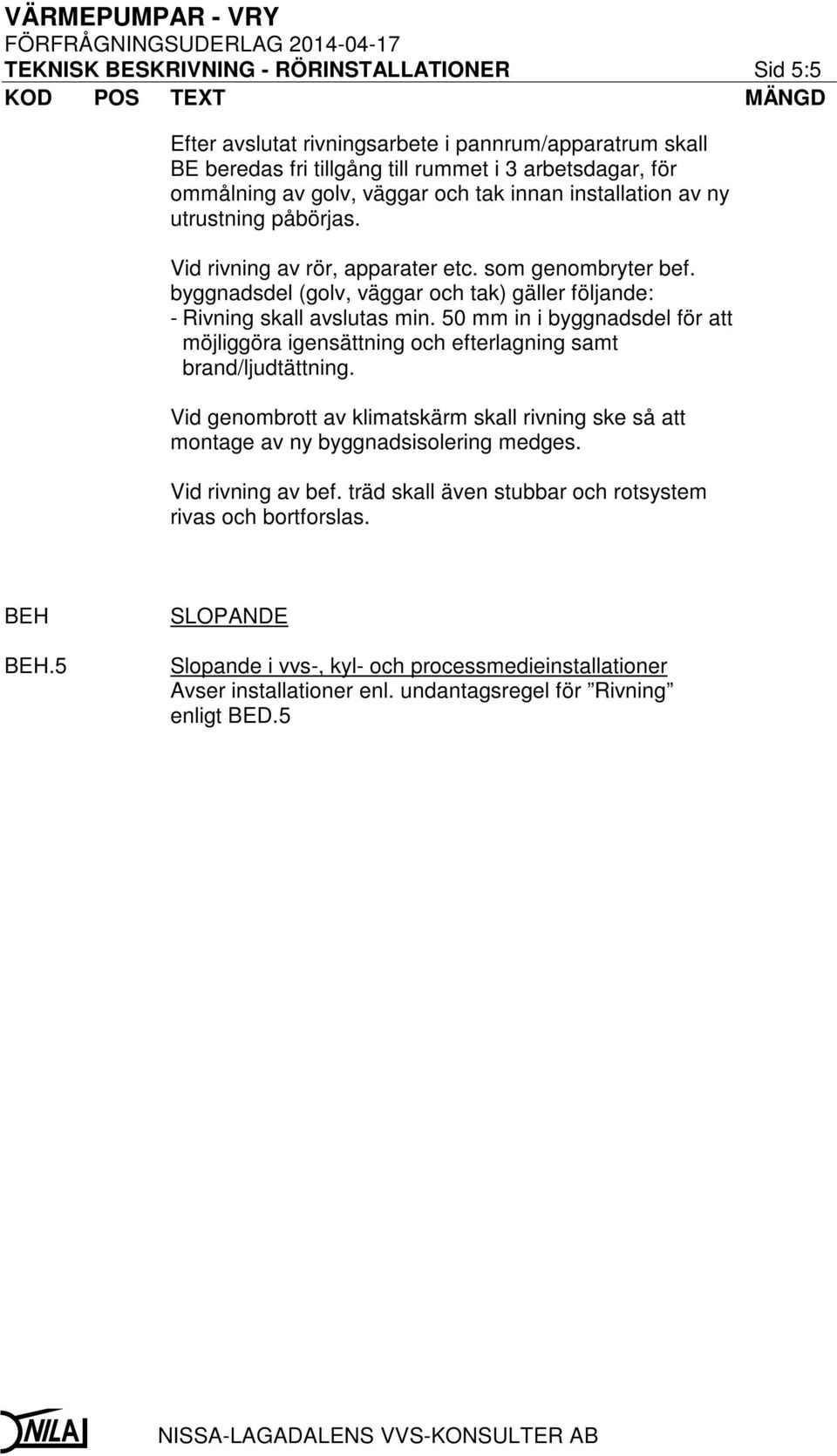 50 mm in i byggnadsdel för att möjliggöra igensättning och efterlagning samt brand/ljudtättning. Vid genombrott av klimatskärm skall rivning ske så att montage av ny byggnadsisolering medges.