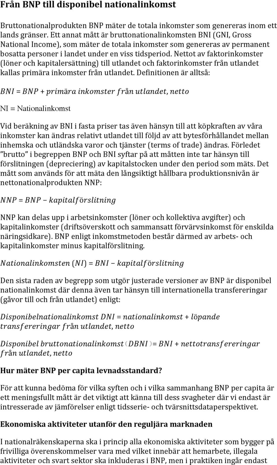 Nettot av faktorinkomster (löner och kapitalersättning) till utlandet och faktorinkomster från utlandet kallas primära inkomster från utlandet.