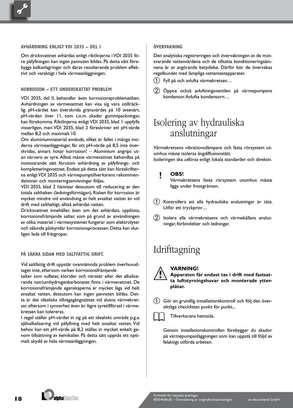 KORROSION ETT UNDERSKATTAT PROBLEM VDI 035, del II, behandlar även korrosionsproblematiken. Avhärdningen av värmevattnet kan visa sig vara otillräcklig.