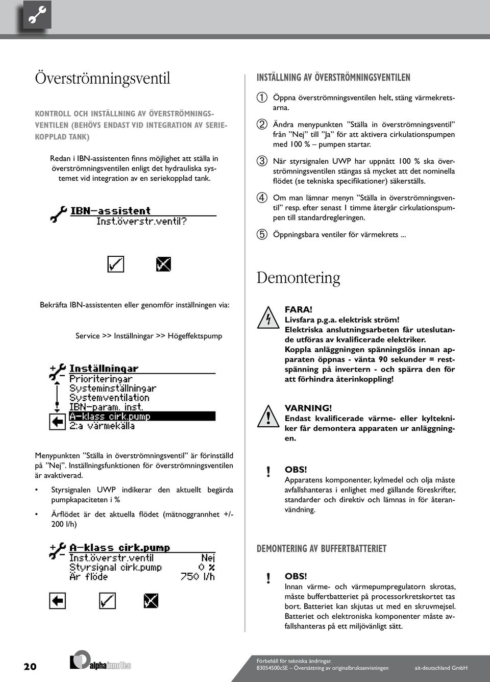 Ändra menypunkten Ställa in överströmningsventil från Nej till Ja för att aktivera cirkulationspumpen med 00 % pumpen startar.