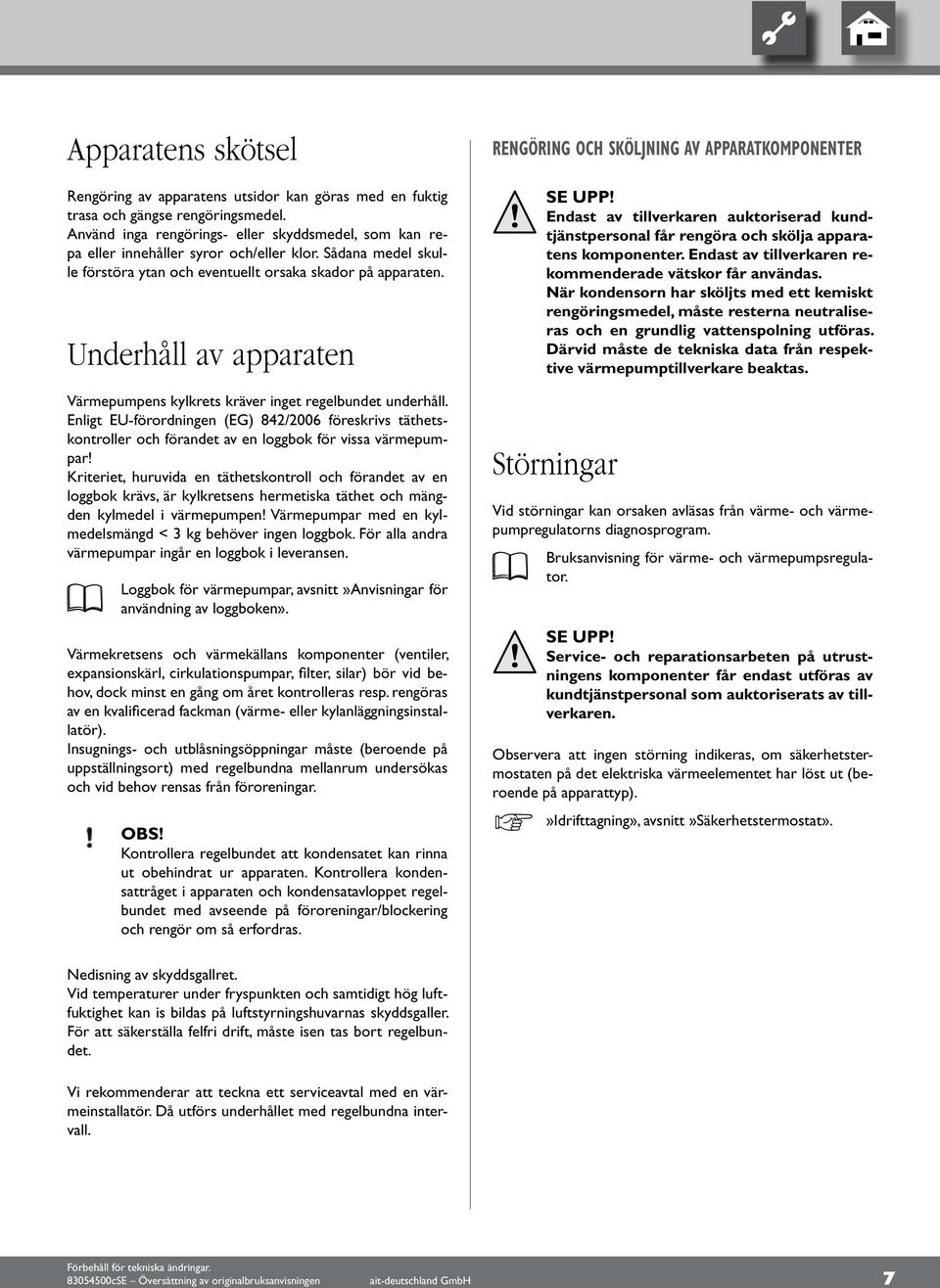 Underhåll av apparaten Värmepumpens kylkrets kräver inget regelbundet underhåll. Enligt EU-förordningen (EG) 84/006 föreskrivs täthetskontroller och förandet av en loggbok för vissa värmepumpar!