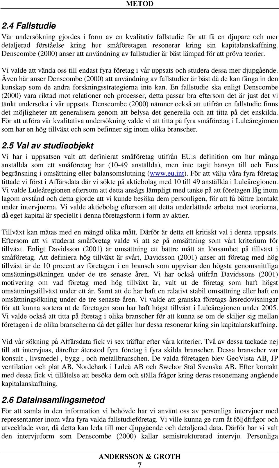 Även här anser Denscombe (2000) att användning av fallstudier är bäst då de kan fånga in den kunskap som de andra forskningsstrategierna inte kan.