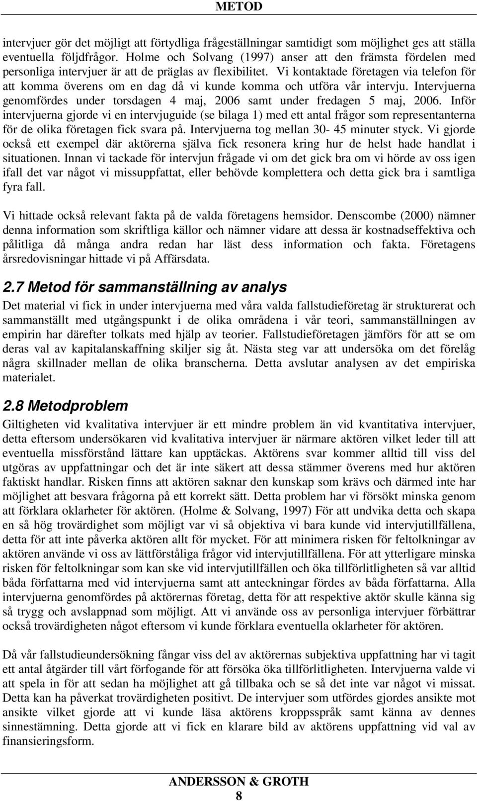 Vi kontaktade företagen via telefon för att komma överens om en dag då vi kunde komma och utföra vår intervju. Intervjuerna genomfördes under torsdagen 4 maj, 2006 samt under fredagen 5 maj, 2006.