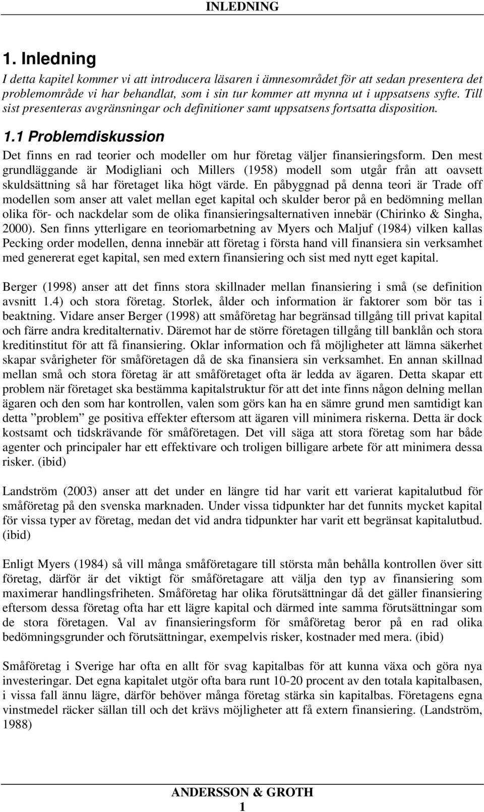 Till sist presenteras avgränsningar och definitioner samt uppsatsens fortsatta disposition. 1.1 Problemdiskussion Det finns en rad teorier och modeller om hur företag väljer finansieringsform.
