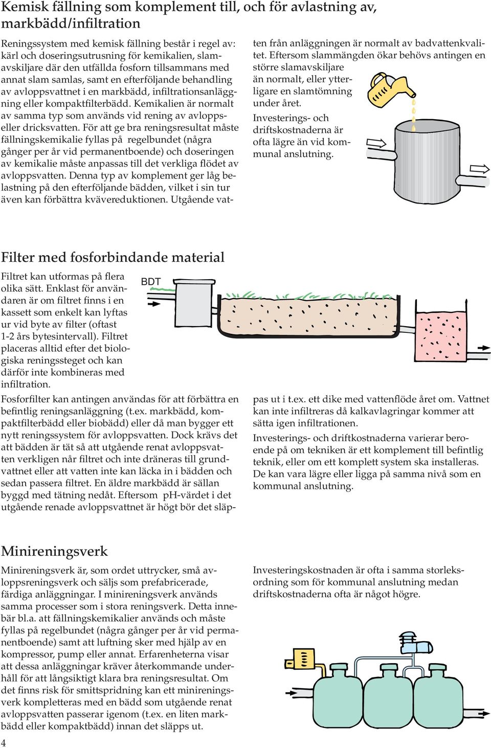 Urinvattnet leds till en separat tank medan fekalie- och BDT-avloppsvattnet renas i en slamavskiljare följt av markbädd eller infiltration.
