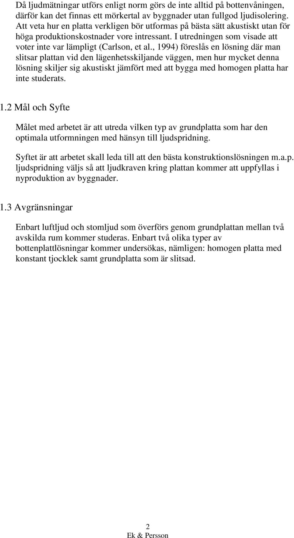 , 1994) föreslås en lösning där man slitsar plattan vid den lägenhetsskiljande väggen, men hur mycket denna lösning skiljer sig akustiskt jämfört med att bygga med homogen platta har inte studerats.