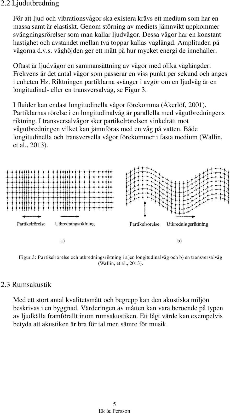 Amplituden på vågorna d.v.s. våghöjden ger ett mått på hur mycket energi de innehåller. Oftast är ljudvågor en sammansättning av vågor med olika våglängder.