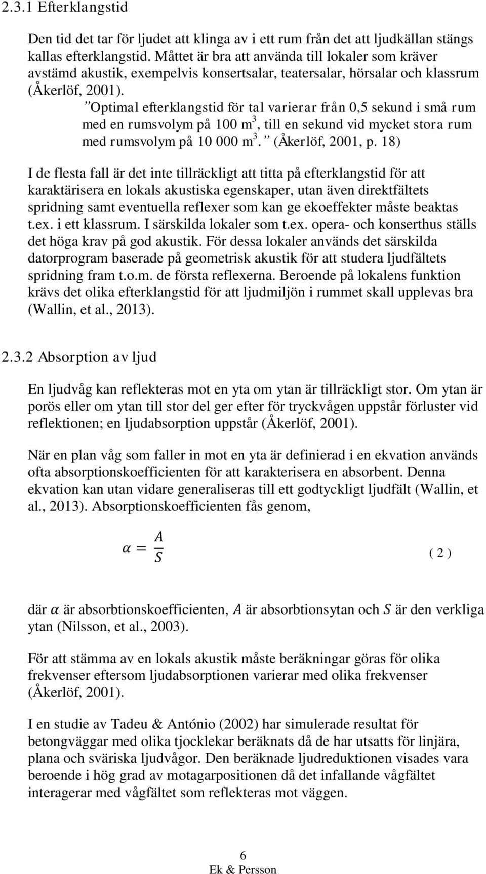 Optimal efterklangstid för tal varierar från 0,5 sekund i små rum med en rumsvolym på 100 m 3, till en sekund vid mycket stora rum med rumsvolym på 10 000 m 3. (Åkerlöf, 2001, p.