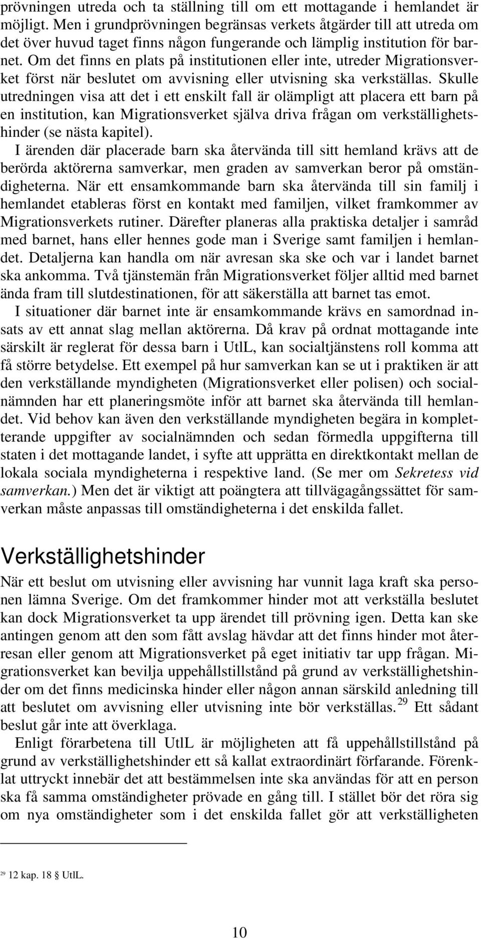 Om det finns en plats på institutionen eller inte, utreder Migrationsverket först när beslutet om avvisning eller utvisning ska verkställas.