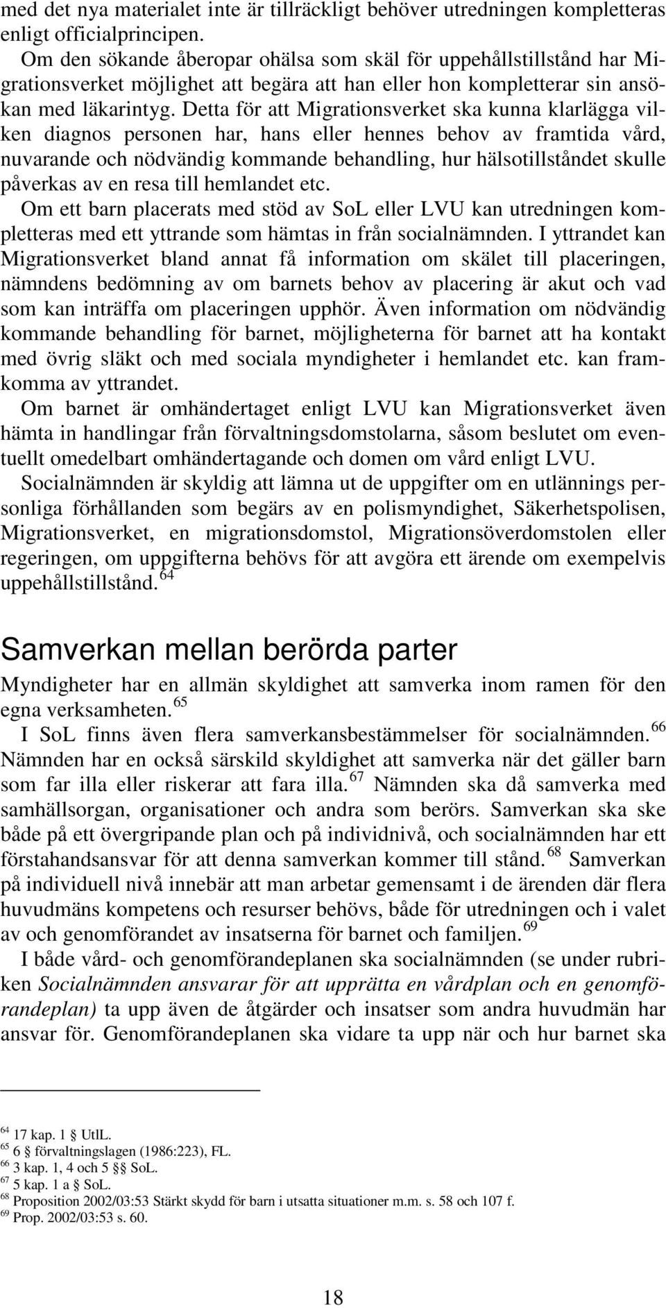 Detta för att Migrationsverket ska kunna klarlägga vilken diagnos personen har, hans eller hennes behov av framtida vård, nuvarande och nödvändig kommande behandling, hur hälsotillståndet skulle