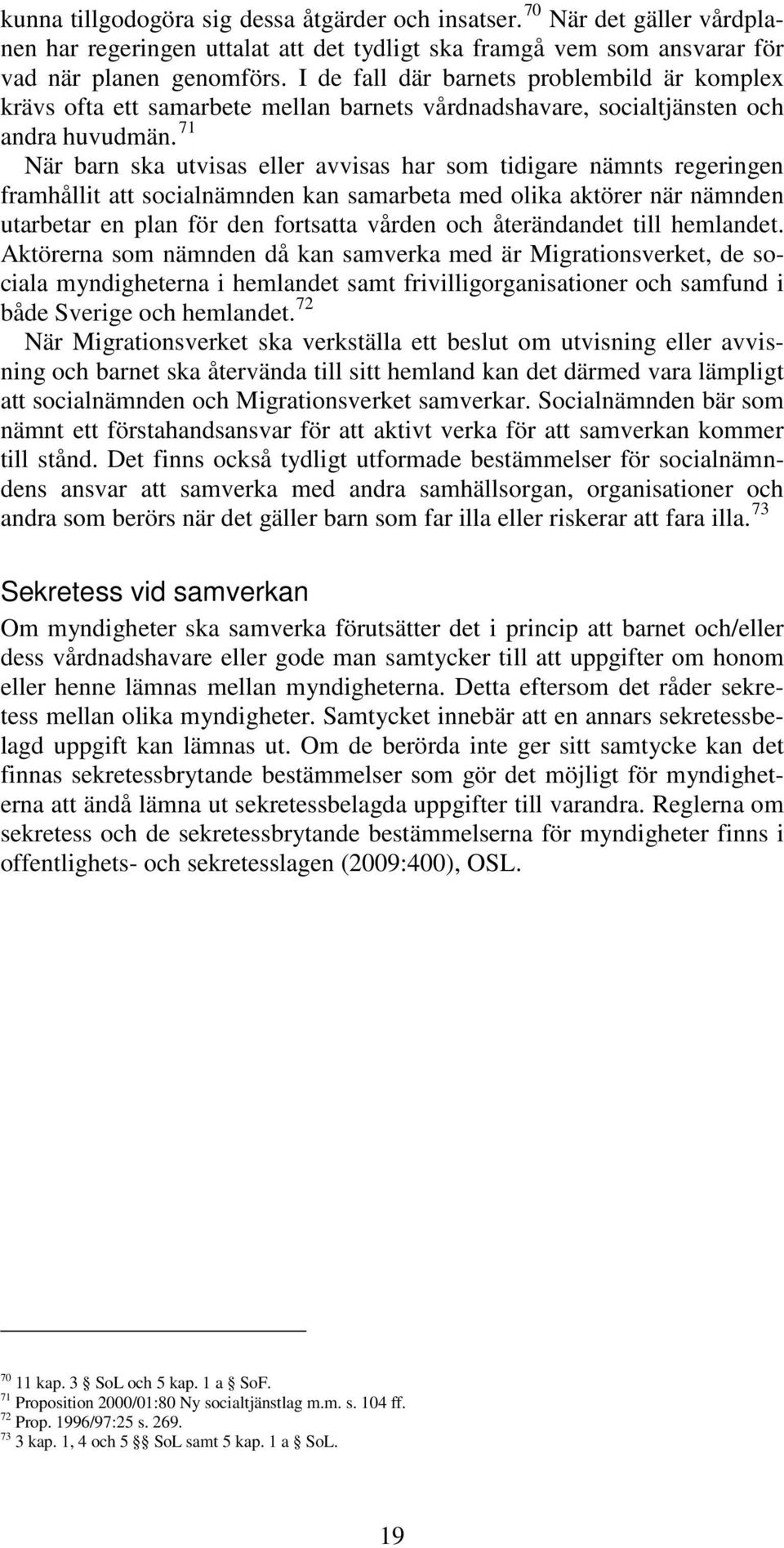 71 När barn ska utvisas eller avvisas har som tidigare nämnts regeringen framhållit att socialnämnden kan samarbeta med olika aktörer när nämnden utarbetar en plan för den fortsatta vården och