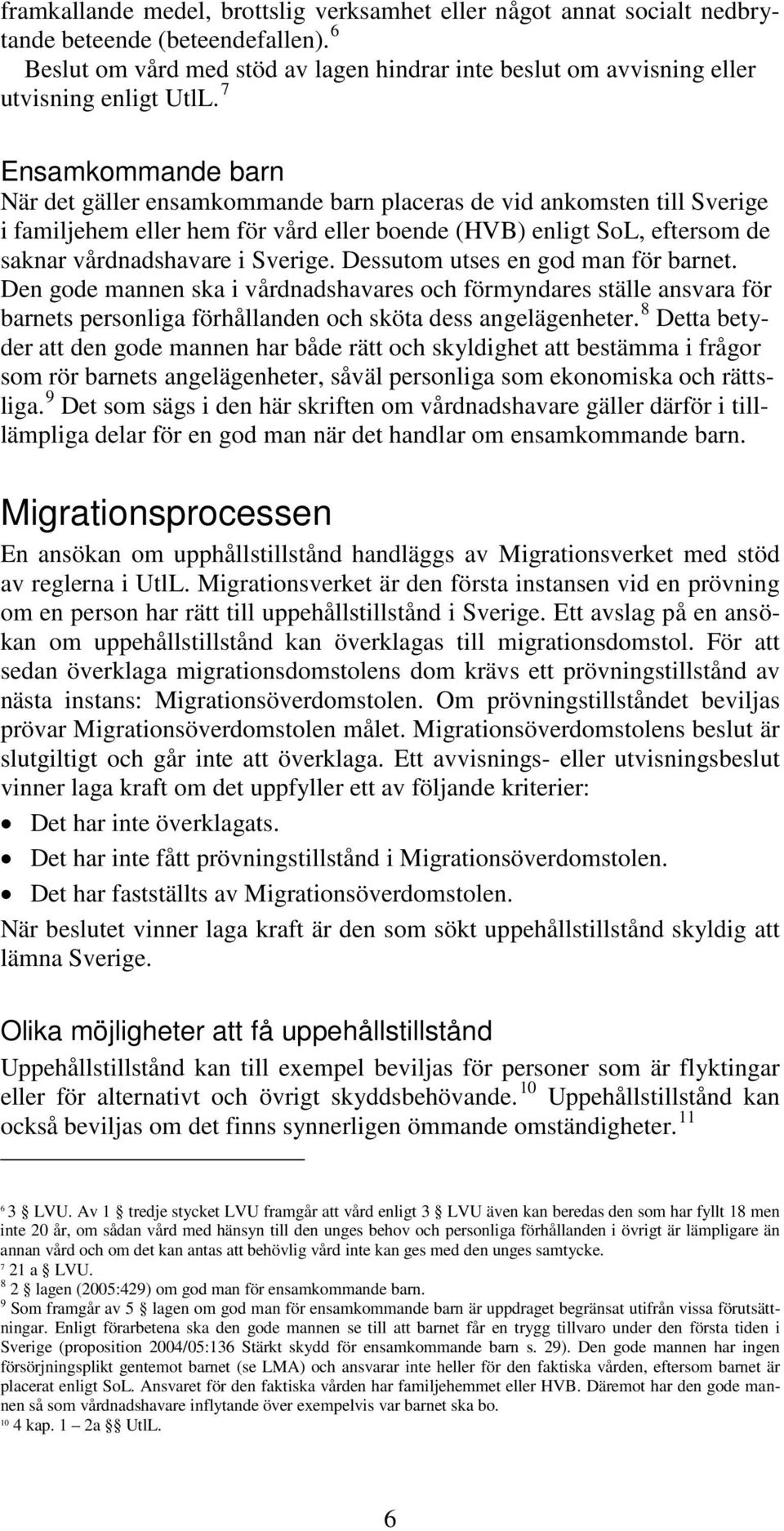 7 Ensamkommande barn När det gäller ensamkommande barn placeras de vid ankomsten till Sverige i familjehem eller hem för vård eller boende (HVB) enligt SoL, eftersom de saknar vårdnadshavare i