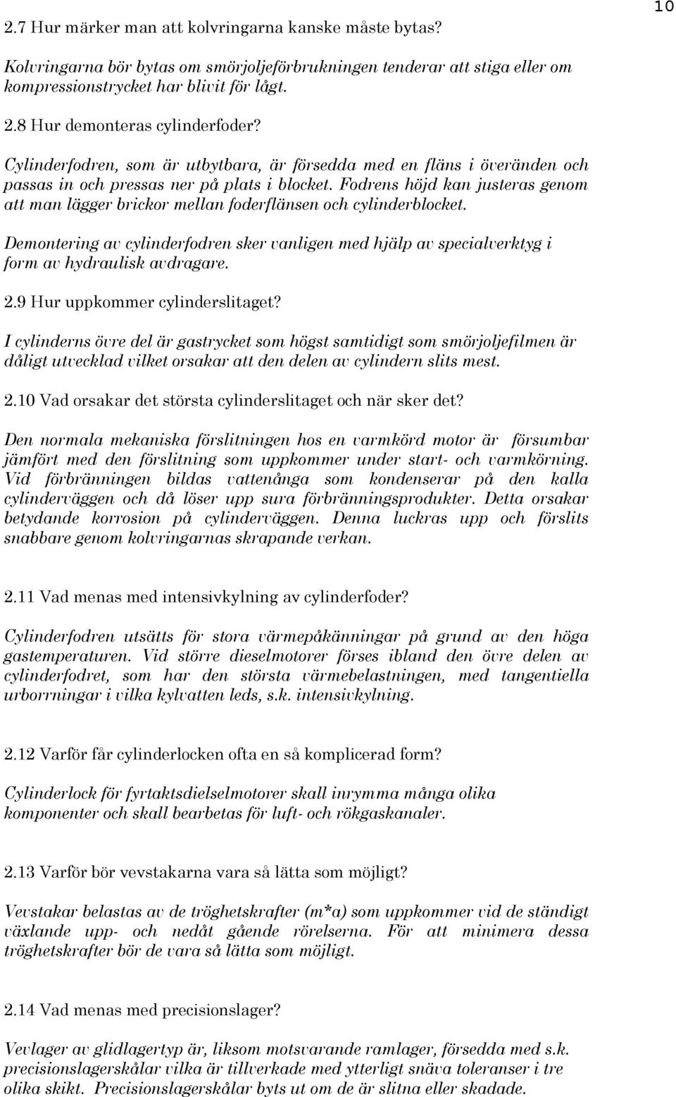 Fodrens höjd kan justeras genom att man lägger brickor mellan foderflänsen och cylinderblocket. Demontering av cylinderfodren sker vanligen med hjälp av specialverktyg i form av hydraulisk avdragare.