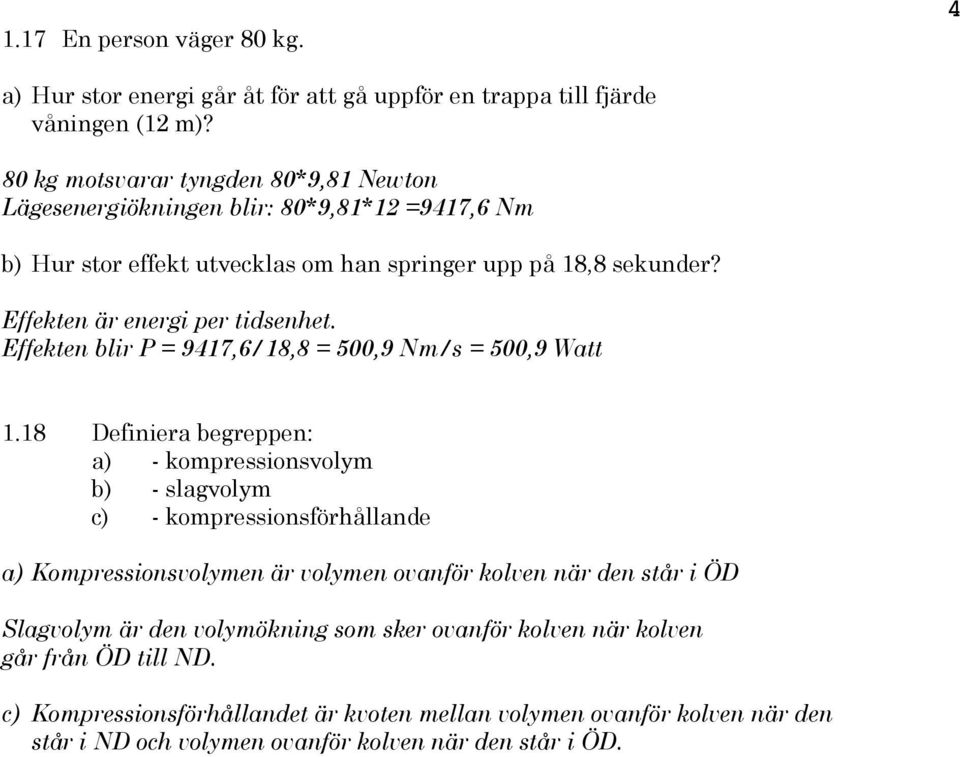 Effekten är energi per tidsenhet. Effekten blir P = 9417,6/18,8 = 500,9 Nm/s = 500,9 Watt 1.