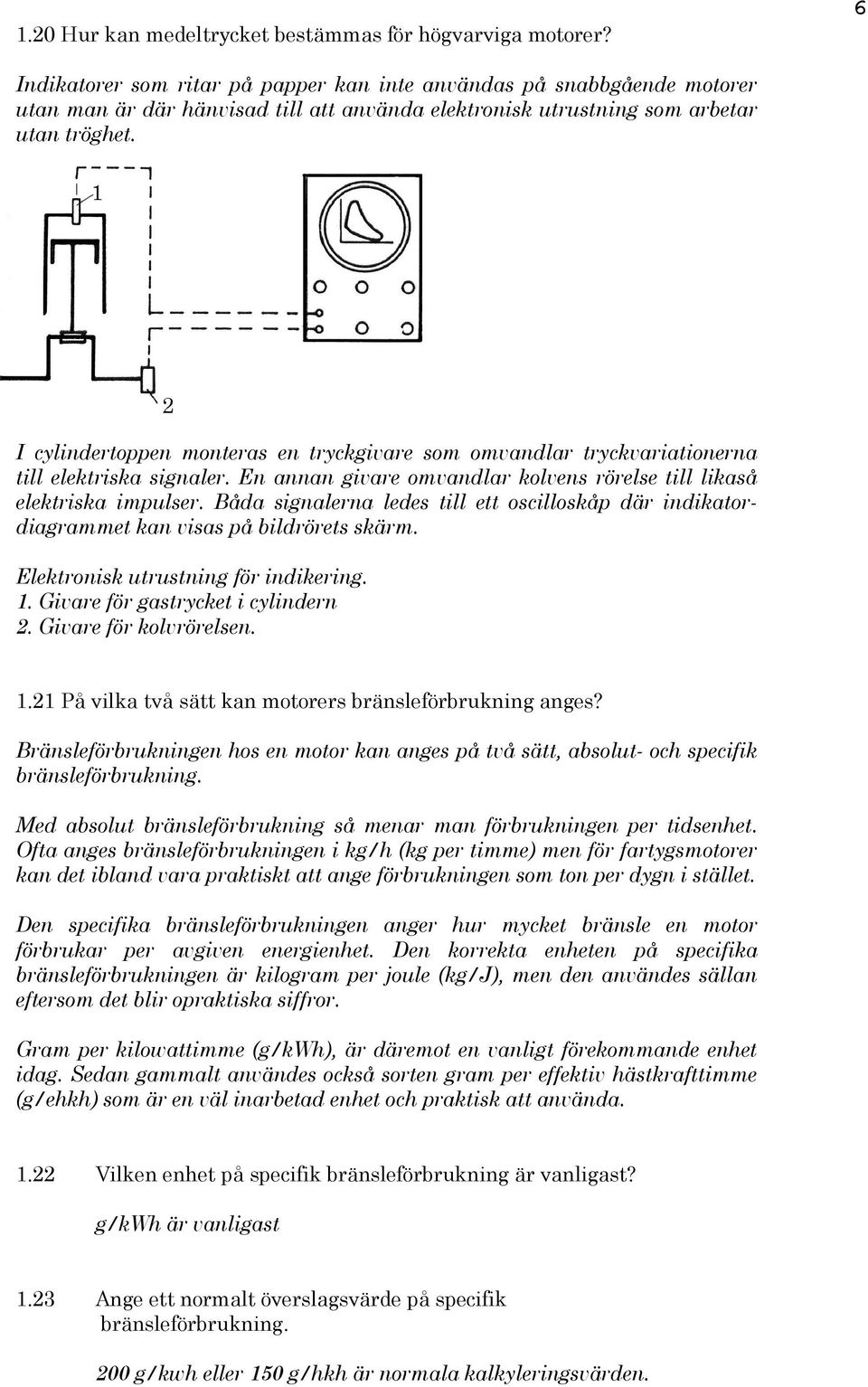 I cylindertoppen monteras en tryckgivare som omvandlar tryckvariationerna till elektriska signaler. En annan givare omvandlar kolvens rörelse till likaså elektriska impulser.