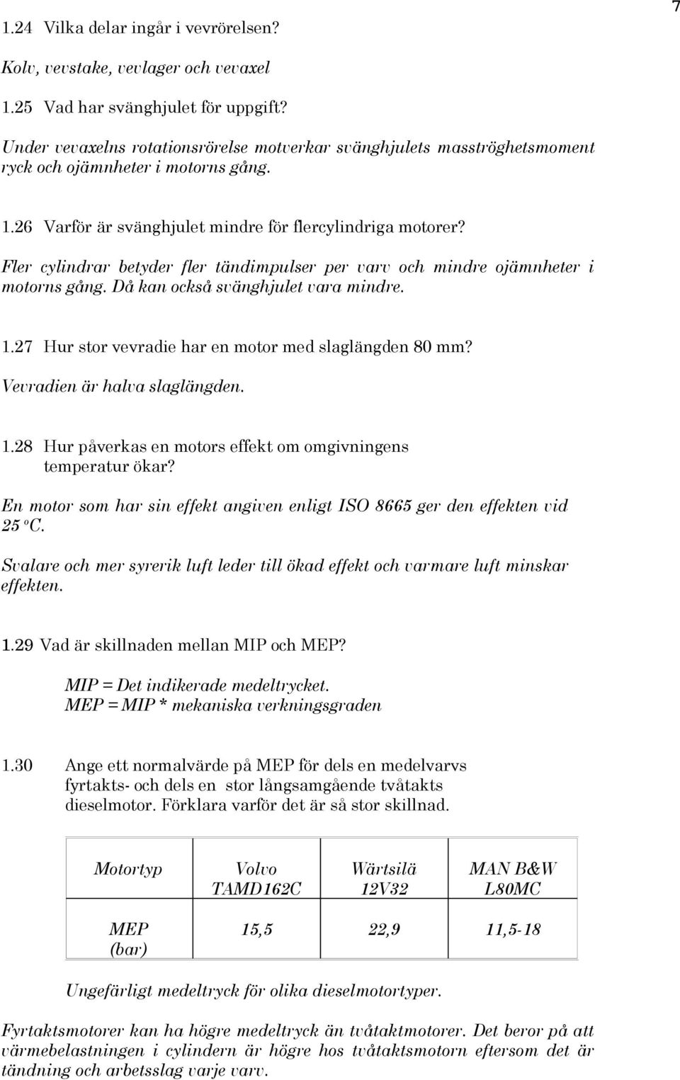 Fler cylindrar betyder fler tändimpulser per varv och mindre ojämnheter i motorns gång. Då kan också svänghjulet vara mindre. 1.27 Hur stor vevradie har en motor med slaglängden 80 mm?