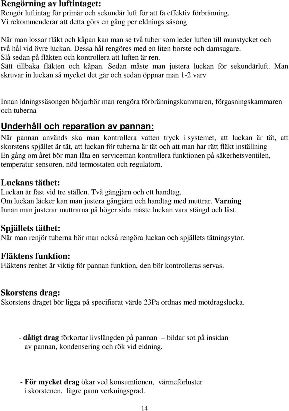 Dessa hål rengöres med en liten borste och damsugare. Slå sedan på fläkten och kontrollera att luften är ren. Sätt tillbaka fläkten och kåpan. Sedan måste man justera luckan för sekundärluft.