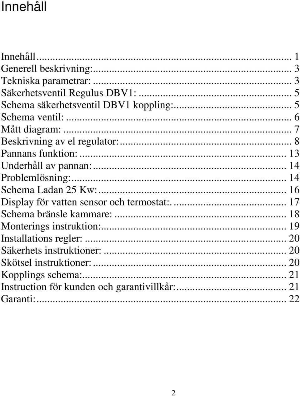 .. 14 Schema Ladan 25 Kw:... 16 Display för vatten sensor och termostat:.... 17 Schema bränsle kammare:... 18 Monterings instruktion:.