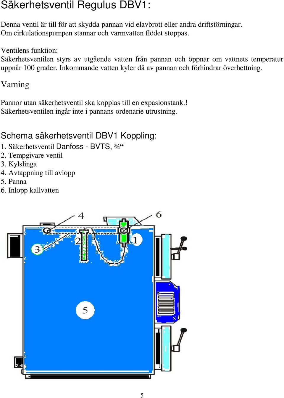 Ventilens funktion: Säkerhetsventilen styrs av utgående vatten från pannan och öppnar om vattnets temperatur uppnår 100 grader.