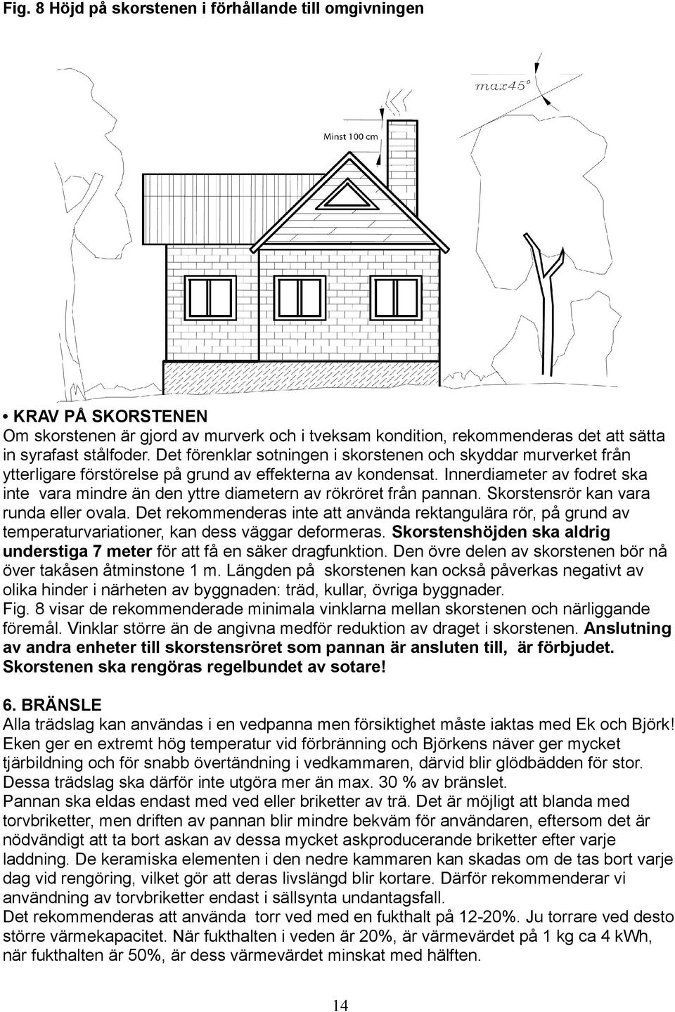 Innerdiameter av fodret ska inte vara mindre än den yttre diametern av rökröret från pannan. Skorstensrör kan vara runda eller ovala.